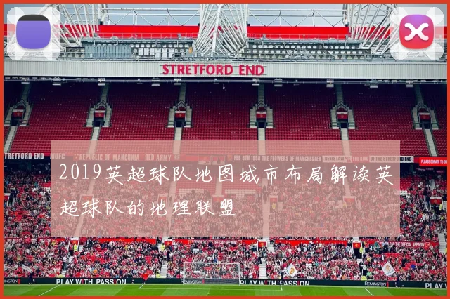 2019英超球队地图城市布局解读英超球队的地理联盟