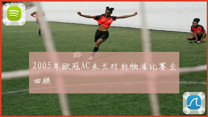 2005年欧冠AC米兰对利物浦比赛全回顾