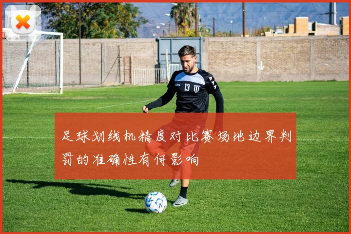 足球划线机精度对比赛场地边界判罚的准确性有何影响