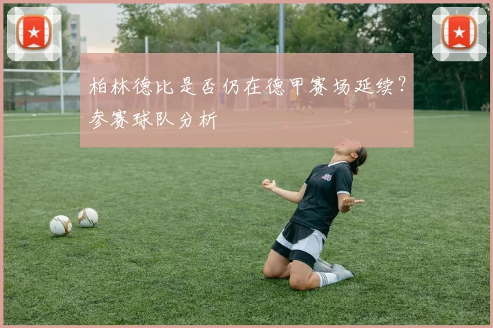 柏林德比是否仍在德甲赛场延续？参赛球队分析