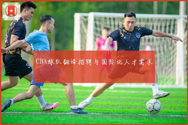CBA球队翻译招聘与国际化人才需求