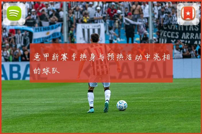 意甲新赛季热身与预热活动中亮相的球队